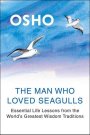 The Man Who Loved Seagulls Essential Life Lessons from the World's Greatest WisdomTraditions