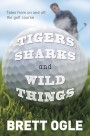 Tigers, Sharks and Wild Things Tales from On and Off the Golf Course