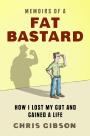 Memoirs of a Fat Bastard How I lost my gut and gained a life
