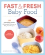 Fast & Fresh Baby Food 120 Ridiculously Simple and Naturally Wholesome Baby Food Recipes