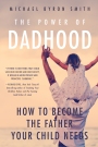 The Power of Dadhood How to Become the Father Your Child Needs