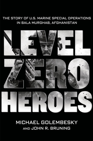 Level Zero Heroes The Story of U.S. Marine Special Operations in Bala Murghab, Afghanistan