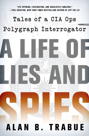A Life of Lies and Spies Tales of a CIA Covert Ops Polygraph Interrogator