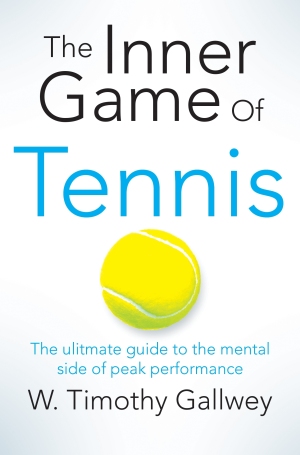 The Inner Game of Tennis The classic guide to the mental side of peak performance