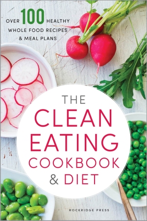 The Clean Eating Cookbook and Diet Over 100 Healthy Whole Food Recipes & Meal Plans