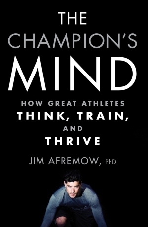 The Champion's Mind How Great Athletes Think, Train, and Thrive