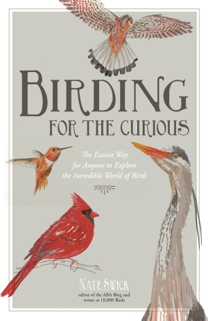 Birding for the Curious The Easiest Way for Anyone to Explore the Incredible World of Birds