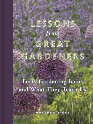 Lessons From Great Gardeners Forty Gardening Icons and What They Teach Us