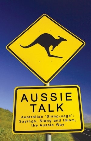 Aussie Talk Australian Slang-uage: Sayings, Slang and Idiom, the Aussie way (2nd Ed.)