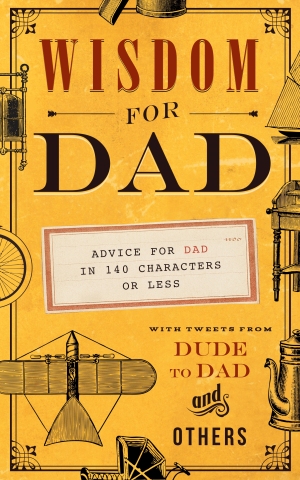 Wisdom For Dad Advice for Dad in 140 Characters or Less